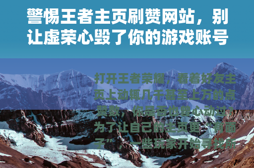 警惕王者主页刷赞网站，别让虚荣心毁了你的游戏账号