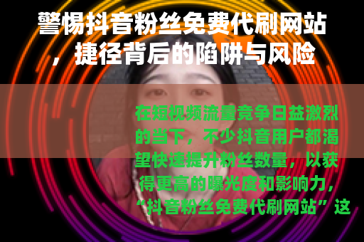 警惕抖音粉丝免费代刷网站，捷径背后的陷阱与风险