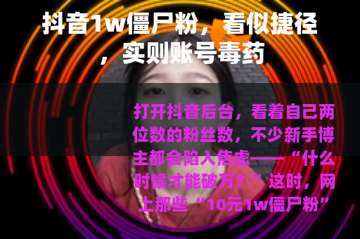 抖音1w僵尸粉，看似捷径，实则账号毒药