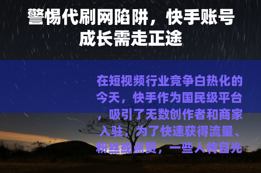 警惕代刷网陷阱，快手账号成长需走正途
