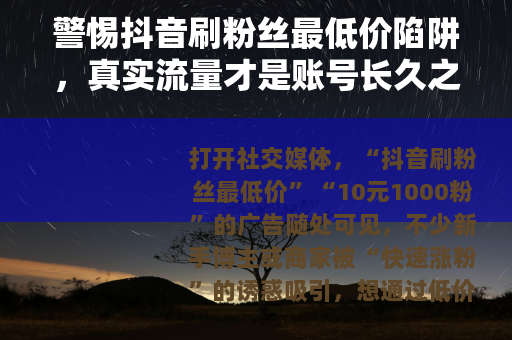 警惕抖音刷粉丝最低价陷阱，真实流量才是账号长久之道