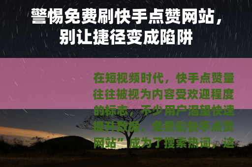 警惕免费刷快手点赞网站，别让捷径变成陷阱