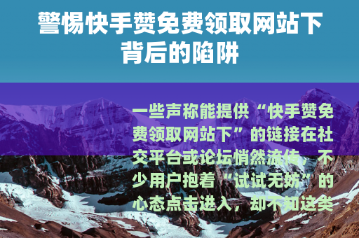 警惕快手赞免费领取网站下背后的陷阱