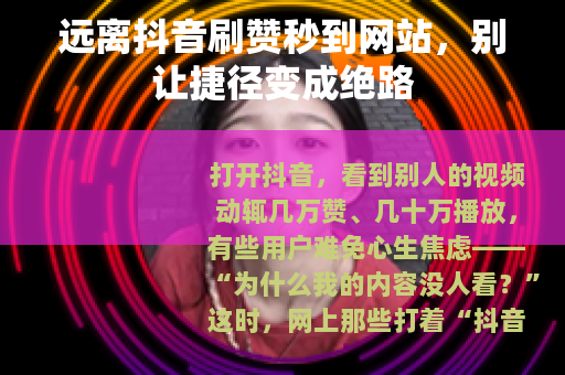 远离抖音刷赞秒到网站，别让捷径变成绝路