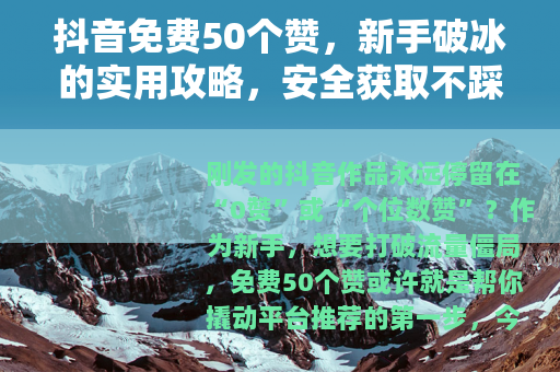 抖音免费50个赞，新手破冰的实用攻略，安全获取不踩坑