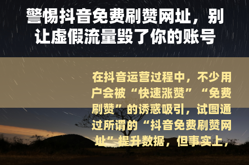 警惕抖音免费刷赞网址，别让虚假流量毁了你的账号