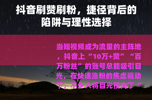 抖音刷赞刷粉，捷径背后的陷阱与理性选择