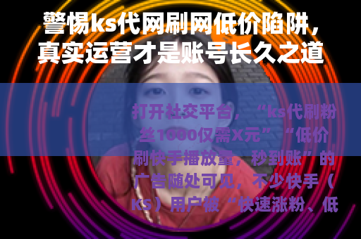 警惕ks代网刷网低价陷阱，真实运营才是账号长久之道