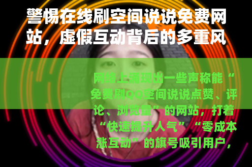 警惕在线刷空间说说免费网站，虚假互动背后的多重风险