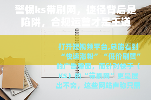 警惕ks带刷网，捷径背后是陷阱，合规运营才是王道