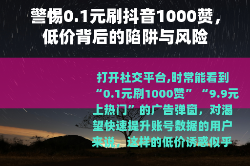 警惕0.1元刷抖音1000赞，低价背后的陷阱与风险