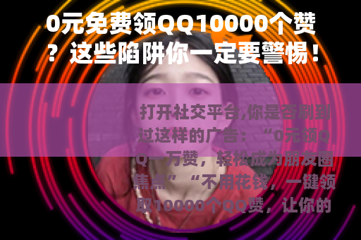 0元免费领QQ10000个赞？这些陷阱你一定要警惕！