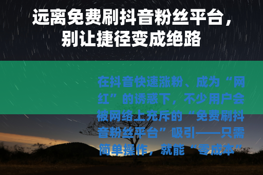 远离免费刷抖音粉丝平台，别让捷径变成绝路