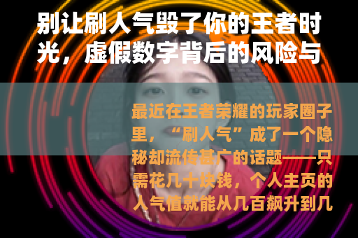 别让刷人气毁了你的王者时光，虚假数字背后的风险与真实的价值