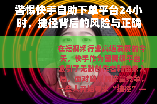警惕快手自助下单平台24小时，捷径背后的风险与正确运营之道