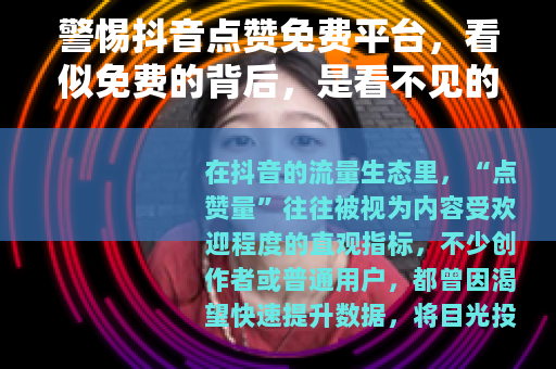 警惕抖音点赞免费平台，看似免费的背后，是看不见的陷阱
