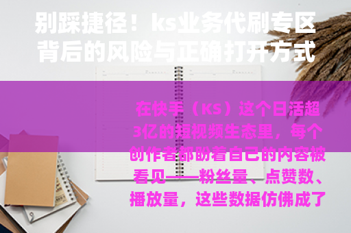 别踩捷径！ks业务代刷专区背后的风险与正确打开方式