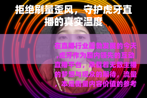 拒绝刷量歪风，守护虎牙直播的真实温度