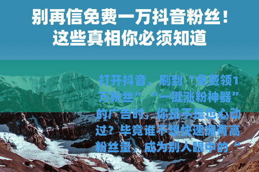 别再信免费一万抖音粉丝！这些真相你必须知道