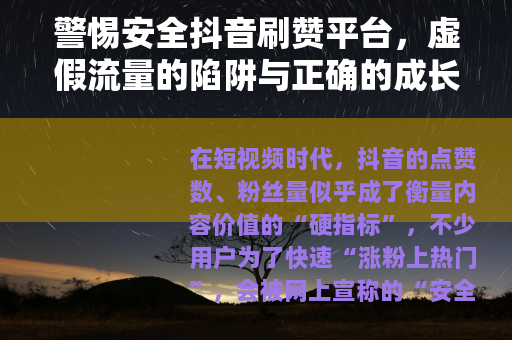 警惕安全抖音刷赞平台，虚假流量的陷阱与正确的成长路径