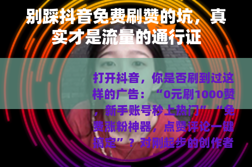 别踩抖音免费刷赞的坑，真实才是流量的通行证