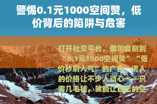 警惕0.1元1000空间赞，低价背后的陷阱与危害