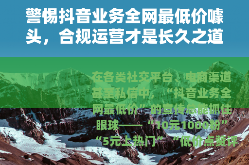 警惕抖音业务全网最低价噱头，合规运营才是长久之道