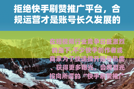 拒绝快手刷赞推广平台，合规运营才是账号长久发展的基石
