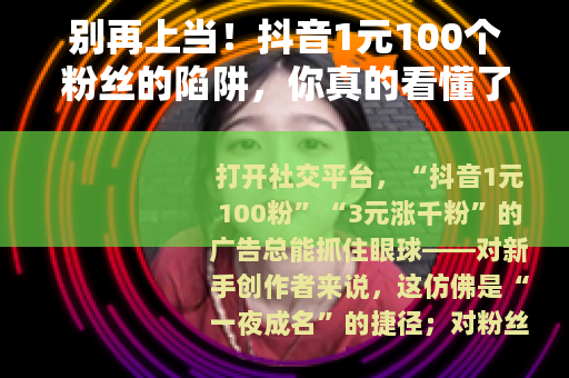 别再上当！抖音1元100个粉丝的陷阱，你真的看懂了吗？