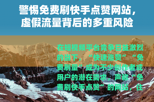 警惕免费刷快手点赞网站，虚假流量背后的多重风险
