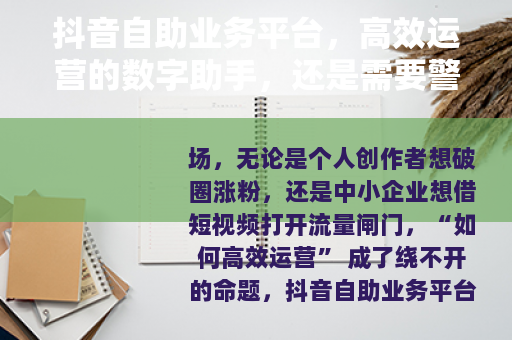 抖音自助业务平台，高效运营的数字助手，还是需要警惕的双刃剑？