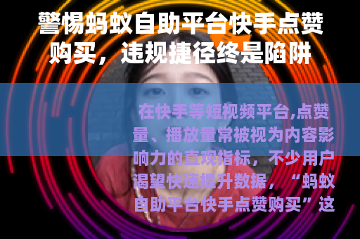 警惕蚂蚁自助平台快手点赞购买，违规捷径终是陷阱