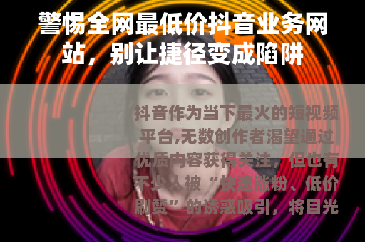 警惕全网最低价抖音业务网站，别让捷径变成陷阱