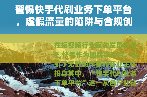 警惕快手代刷业务下单平台，虚假流量的陷阱与合规创作的正道