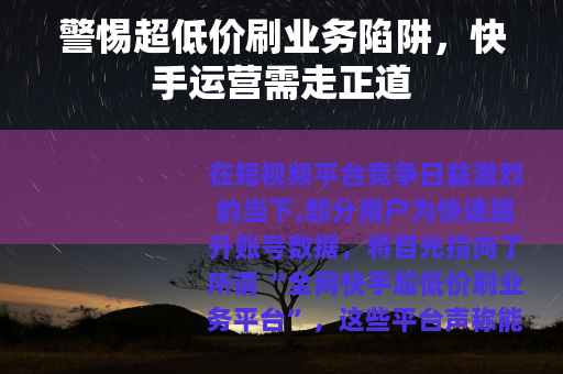 警惕超低价刷业务陷阱，快手运营需走正道