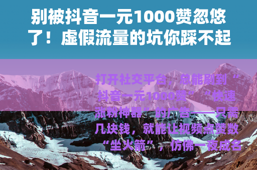 别被抖音一元1000赞忽悠了！虚假流量的坑你踩不起