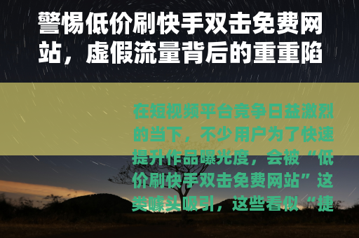警惕低价刷快手双击免费网站，虚假流量背后的重重陷阱