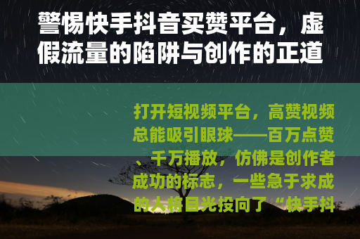 警惕快手抖音买赞平台，虚假流量的陷阱与创作的正道