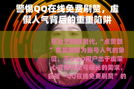 警惕QQ在线免费刷赞，虚假人气背后的重重陷阱