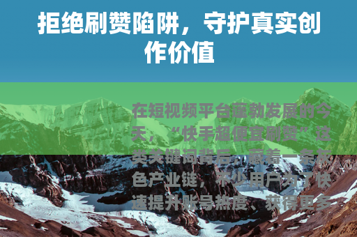 拒绝刷赞陷阱，守护真实创作价值