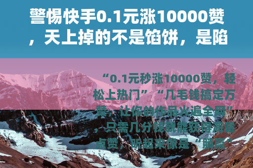 警惕快手0.1元涨10000赞，天上掉的不是馅饼，是陷阱