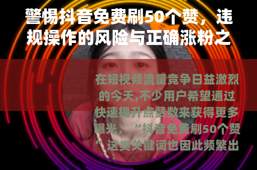 警惕抖音免费刷50个赞，违规操作的风险与正确涨粉之道