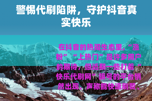 警惕代刷陷阱，守护抖音真实快乐