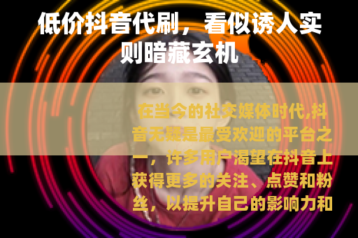 低价抖音代刷，看似诱人实则暗藏玄机