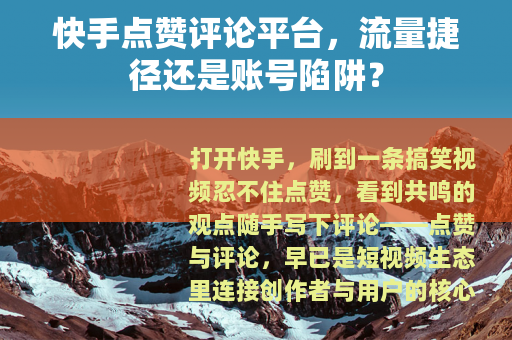 快手点赞评论平台，流量捷径还是账号陷阱？