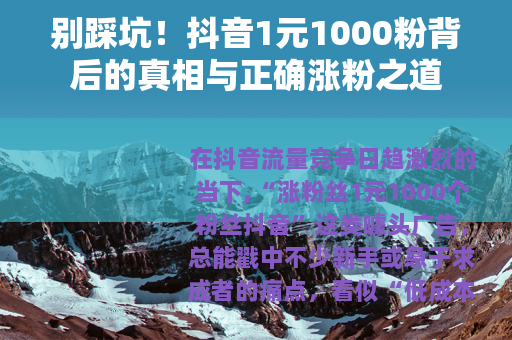 别踩坑！抖音1元1000粉背后的真相与正确涨粉之道