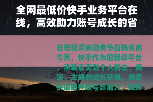 全网最低价快手业务平台在线，高效助力账号成长的省钱利器