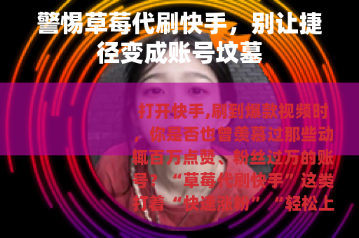 警惕草莓代刷快手，别让捷径变成账号坟墓