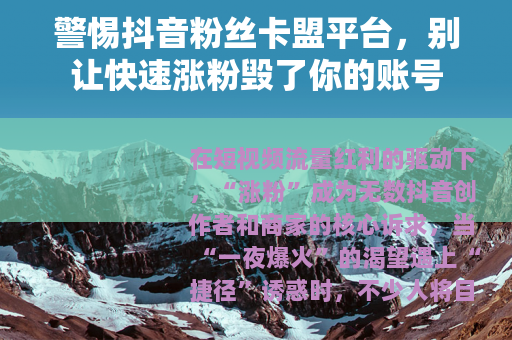 警惕抖音粉丝卡盟平台，别让快速涨粉毁了你的账号
