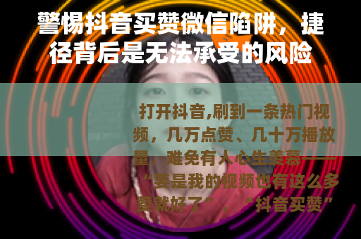 警惕抖音买赞微信陷阱，捷径背后是无法承受的风险